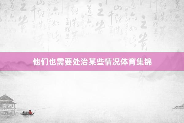 他们也需要处治某些情况体育集锦