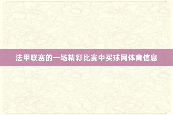法甲联赛的一场精彩比赛中买球网体育信息