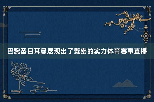 巴黎圣日耳曼展现出了繁密的实力体育赛事直播