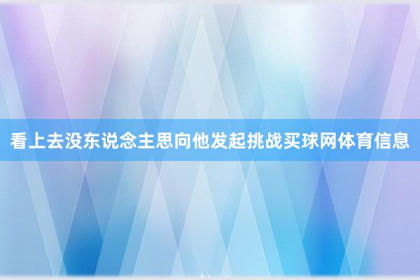 看上去没东说念主思向他发起挑战买球网体育信息