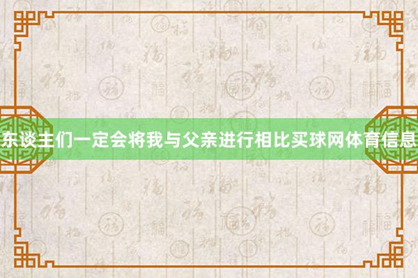 东谈主们一定会将我与父亲进行相比买球网体育信息