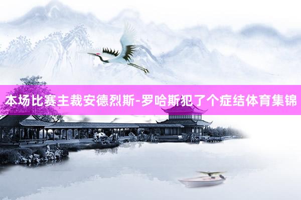 本场比赛主裁安德烈斯-罗哈斯犯了个症结体育集锦