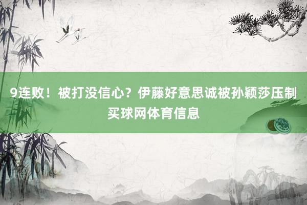 9连败！被打没信心？伊藤好意思诚被孙颖莎压制买球网体育信息