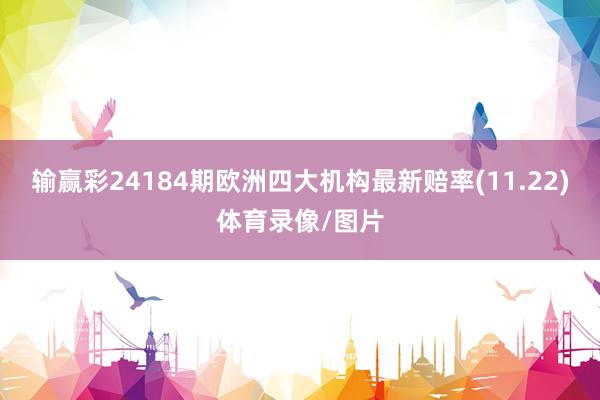 输赢彩24184期欧洲四大机构最新赔率(11.22)体育录像/图片