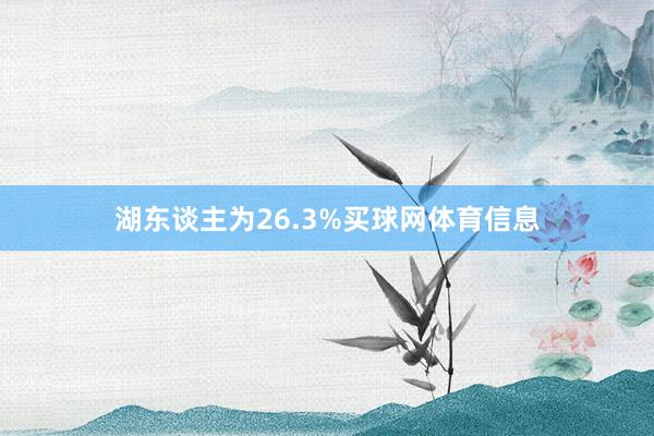 湖东谈主为26.3%买球网体育信息