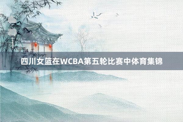 四川女篮在WCBA第五轮比赛中体育集锦