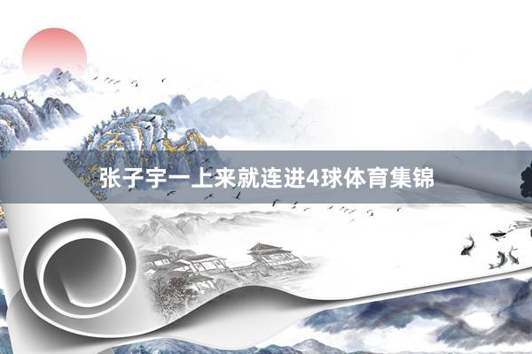 张子宇一上来就连进4球体育集锦