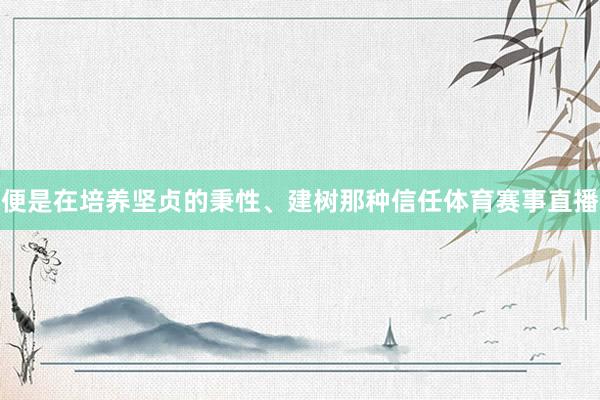 便是在培养坚贞的秉性、建树那种信任体育赛事直播