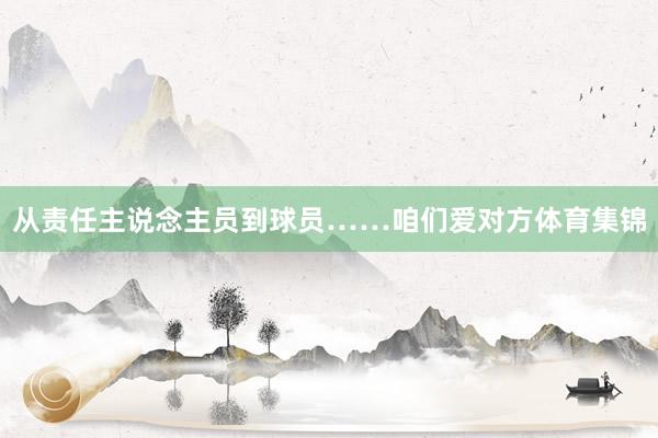从责任主说念主员到球员……咱们爱对方体育集锦