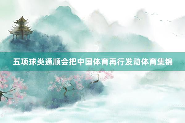 五项球类通顺会把中国体育再行发动体育集锦