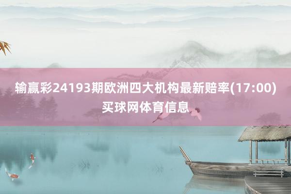输赢彩24193期欧洲四大机构最新赔率(17:00)买球网体