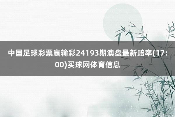 中国足球彩票赢输彩24193期澳盘最新赔率(17:00)买球