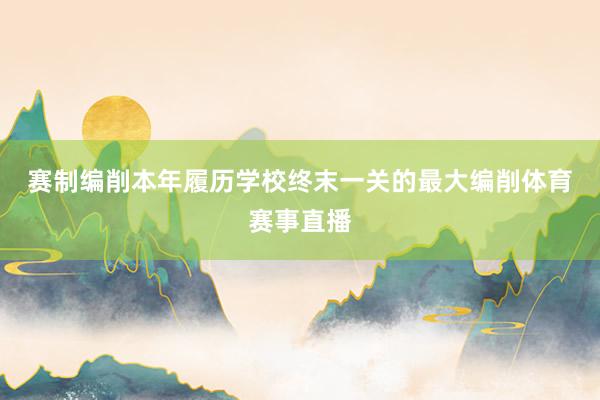 赛制编削　　本年履历学校终末一关的最大编削体育赛事直播