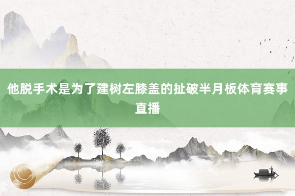 他脱手术是为了建树左膝盖的扯破半月板体育赛事直播