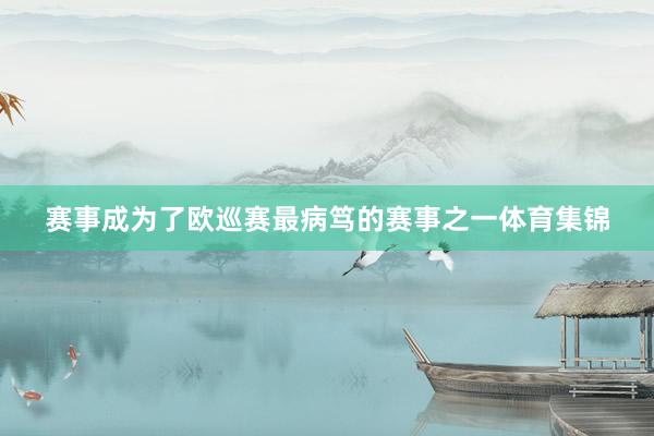 赛事成为了欧巡赛最病笃的赛事之一体育集锦