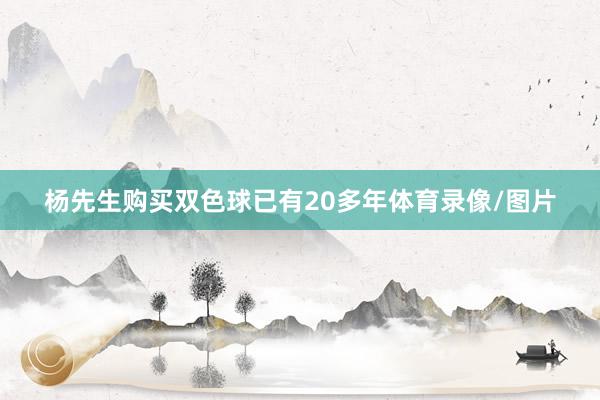 杨先生购买双色球已有20多年体育录像/图片