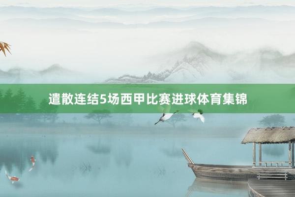遣散连结5场西甲比赛进球体育集锦