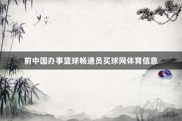 前中国办事篮球畅通员买球网体育信息