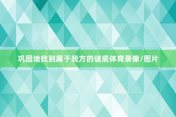 巩固地找到属于我方的谜底体育录像/图片