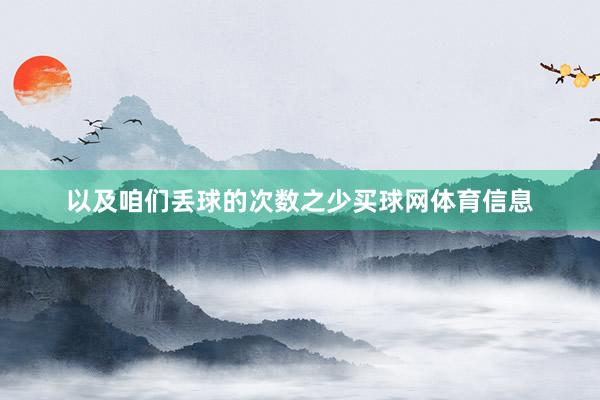 以及咱们丢球的次数之少买球网体育信息