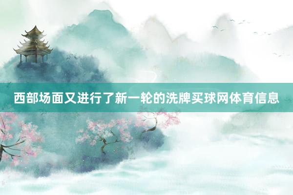 西部场面又进行了新一轮的洗牌买球网体育信息