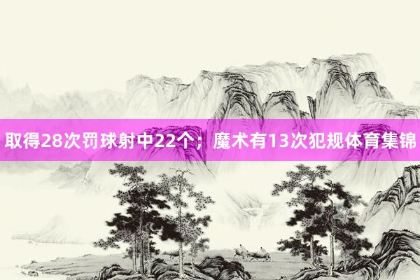 取得28次罚球射中22个；魔术有13次犯规体育集锦