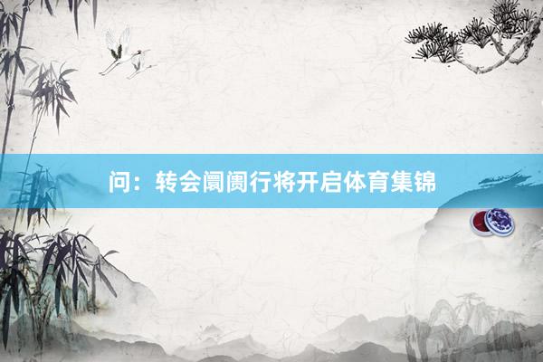 问：转会阛阓行将开启体育集锦