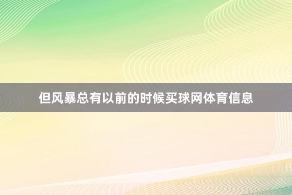 但风暴总有以前的时候买球网体育信息
