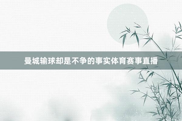 曼城输球却是不争的事实体育赛事直播