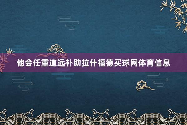 他会任重道远补助拉什福德买球网体育信息