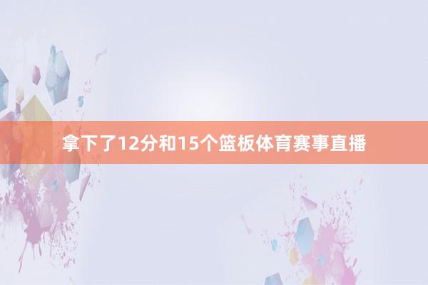 拿下了12分和15个篮板体育赛事直播