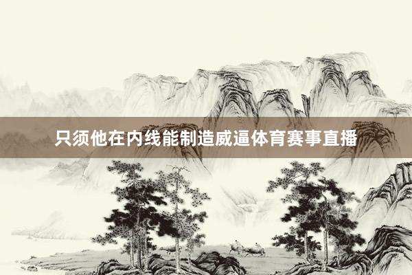 只须他在内线能制造威逼体育赛事直播