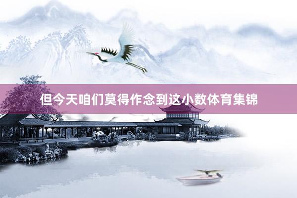 但今天咱们莫得作念到这小数体育集锦