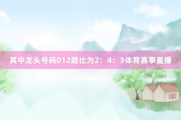 其中龙头号码012路比为2：4：3体育赛事直播