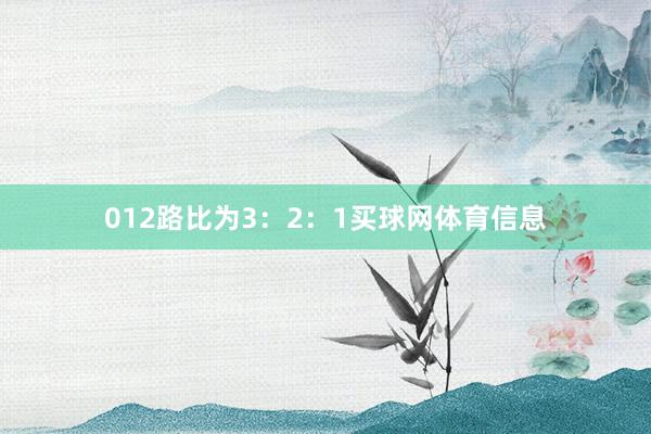 012路比为3：2：1买球网体育信息