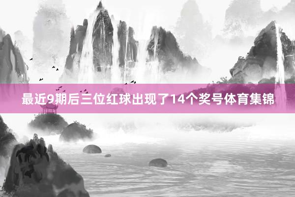 最近9期后三位红球出现了14个奖号体育集锦