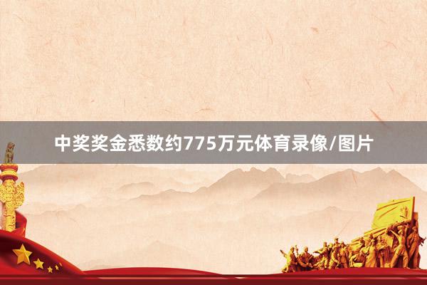 中奖奖金悉数约775万元体育录像/图片