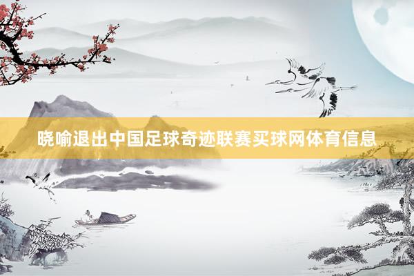 晓喻退出中国足球奇迹联赛买球网体育信息