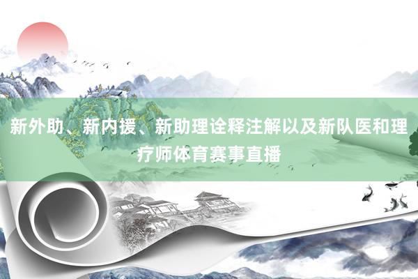 新外助、新内援、新助理诠释注解以及新队医和理疗师体育赛事直播