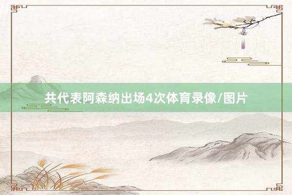 共代表阿森纳出场4次体育录像/图片