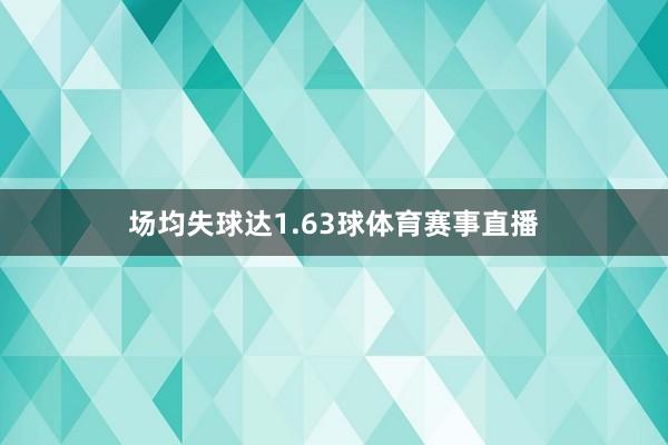 场均失球达1.63球体育赛事直播