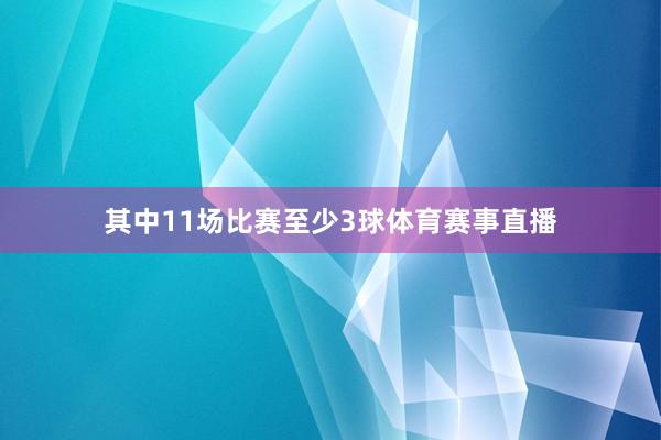 其中11场比赛至少3球体育赛事直播