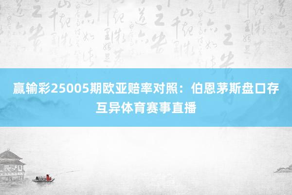 赢输彩25005期欧亚赔率对照：伯恩茅斯盘口存互异体育赛事直