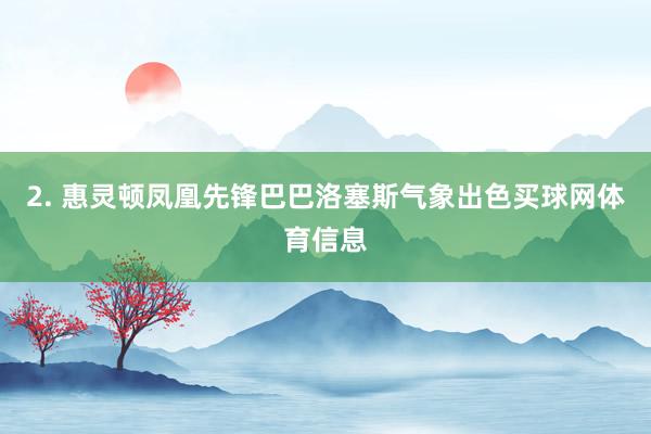 2. 惠灵顿凤凰先锋巴巴洛塞斯气象出色买球网体育信息