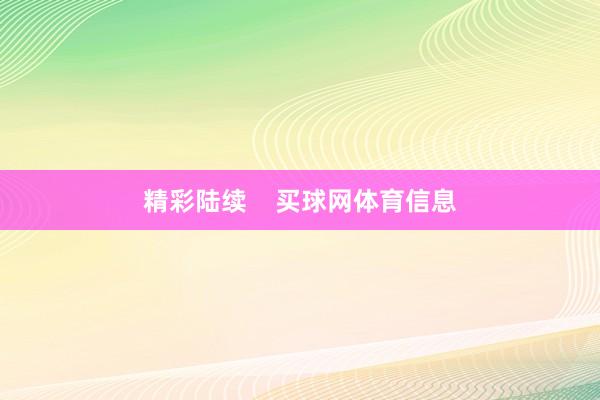 精彩陆续    买球网体育信息