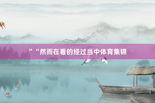 ”“然而在看的经过当中体育集锦