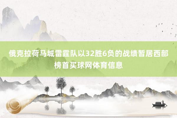 俄克拉荷马城雷霆队以32胜6负的战绩暂居西部榜首买球网体育信