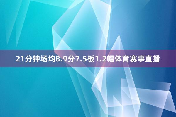21分钟场均8.9分7.5板1.2帽体育赛事直播