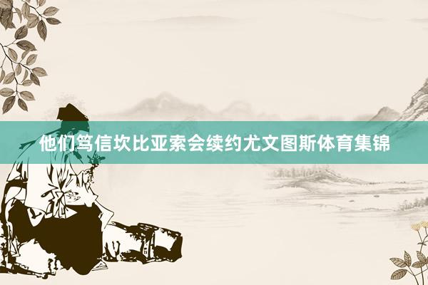 他们笃信坎比亚索会续约尤文图斯体育集锦