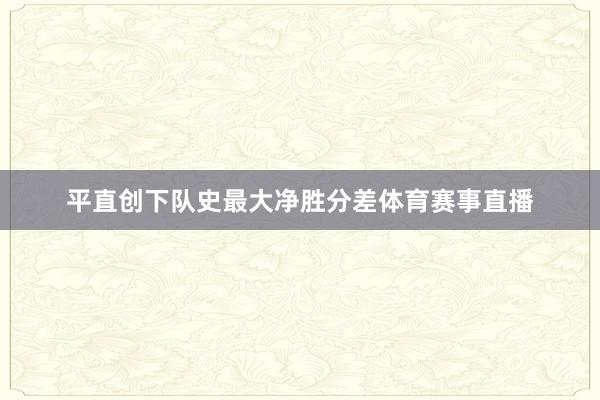 平直创下队史最大净胜分差体育赛事直播